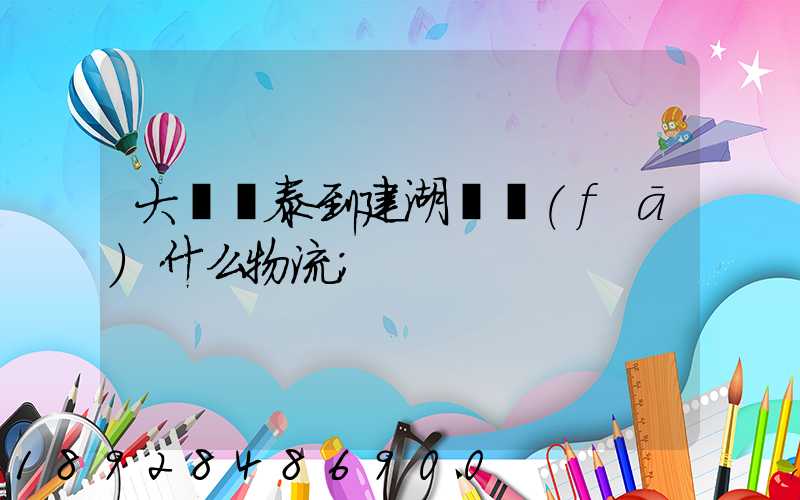 大瀝興泰到建湖縣發(fā)什么物流